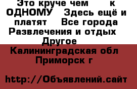 Это круче чем “100 к ОДНОМУ“. Здесь ещё и платят! - Все города Развлечения и отдых » Другое   . Калининградская обл.,Приморск г.